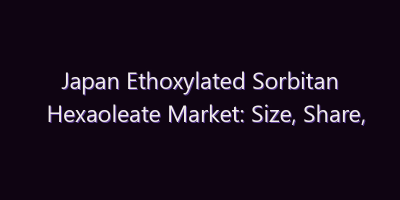 Japan Ethoxylated Sorbitan Hexaoleate Market: Size, Share, Scope & Forecast 2026–2034
