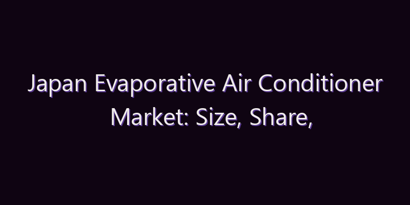 Japan Evaporative Air Conditioner Market: Size, Share, Scope & Forecast 2026–2034