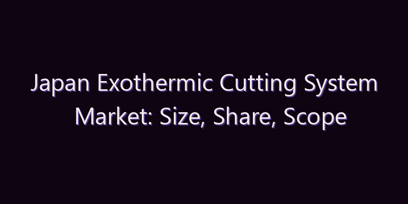 Japan Exothermic Cutting System Market: Size, Share, Scope & Forecast 2026–2034