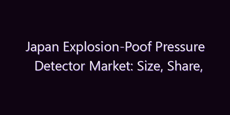 Japan Explosion-Poof Pressure Detector Market: Size, Share, Scope & Forecast 2026–2034