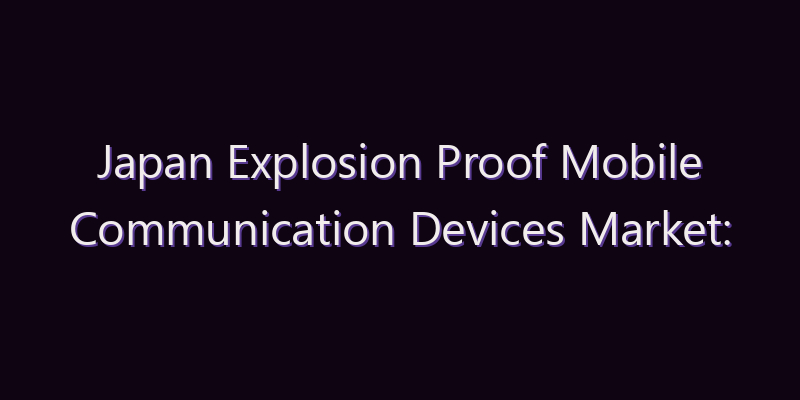 Japan Explosion Proof Mobile Communication Devices Market: Size, Share, Scope & Forecast 2026–2034