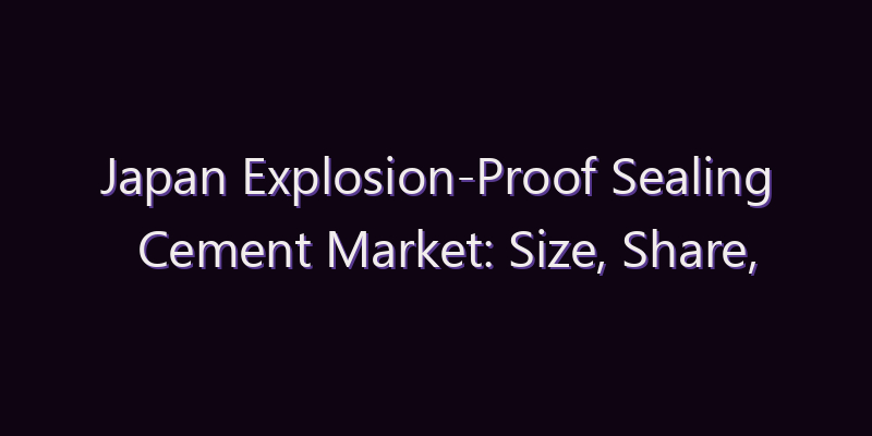 Japan Explosion-Proof Sealing Cement Market: Size, Share, Scope & Forecast 2026–2034