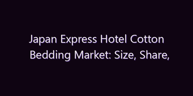 Japan Express Hotel Cotton Bedding Market: Size, Share, Scope & Forecast 2026–2034