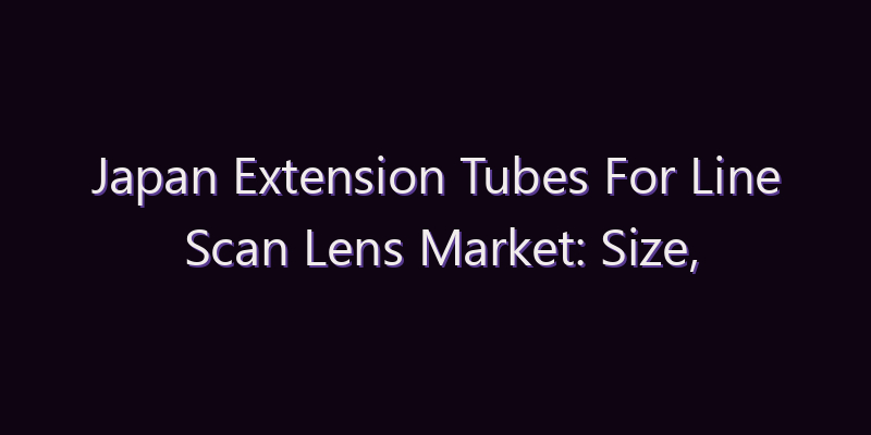 Japan Extension Tubes For Line Scan Lens Market: Size, Share, Scope & Forecast 2026–2034