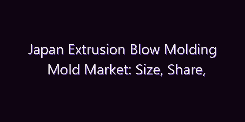 Japan Extrusion Blow Molding Mold Market: Size, Share, Scope & Forecast 2026–2034