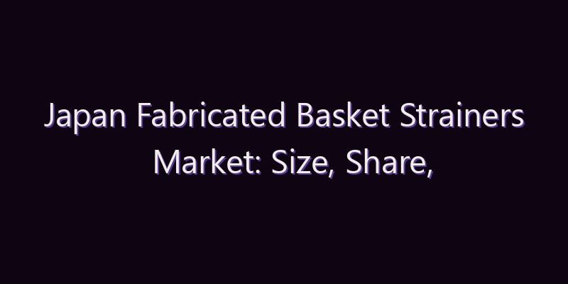 Japan Fabricated Basket Strainers Market: Size, Share, Scope & Forecast 2026–2034