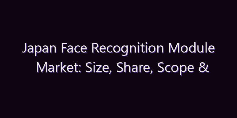 Japan Face Recognition Module Market: Size, Share, Scope & Forecast 2026–2034