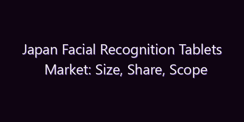 Japan Facial Recognition Tablets Market: Size, Share, Scope & Forecast 2026–2034