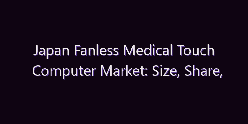Japan Fanless Medical Touch Computer Market: Size, Share, Scope & Forecast 2026–2034