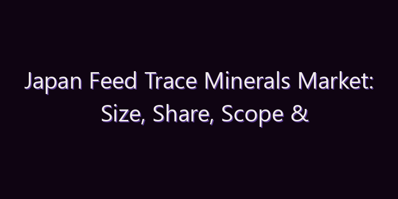 Japan Feed Trace Minerals Market: Size, Share, Scope & Forecast 2026–2034