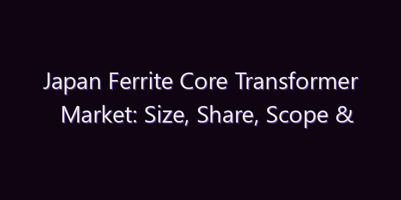 Japan Ferrite Core Transformer Market: Size, Share, Scope & Forecast 2026–2034