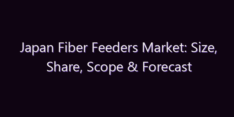 Japan Fiber Feeders Market: Size, Share, Scope & Forecast 2026–2034