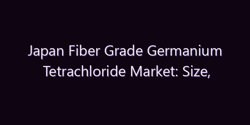 Japan Fiber Grade Germanium Tetrachloride Market: Size, Share, Scope & Forecast 2026–2034