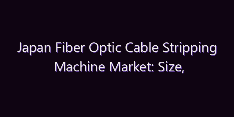 Japan Fiber Optic Cable Stripping Machine Market: Size, Share, Scope & Forecast 2026–2034