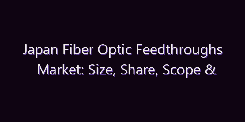 Japan Fiber Optic Feedthroughs Market: Size, Share, Scope & Forecast 2026–2034