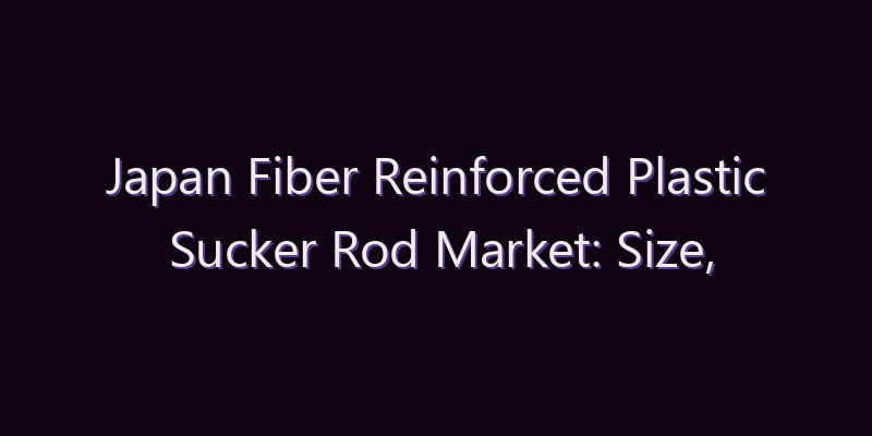 Japan Fiber Reinforced Plastic Sucker Rod Market: Size, Share, Scope & Forecast 2026–2034
