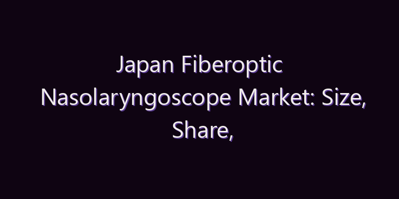 Japan Fiberoptic Nasolaryngoscope Market: Size, Share, Scope & Forecast 2026–2034