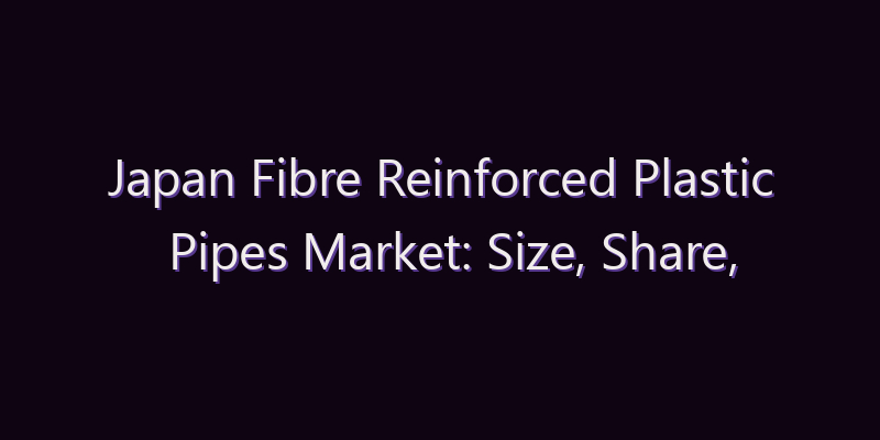Japan Fibre Reinforced Plastic Pipes Market: Size, Share, Scope & Forecast 2026–2034