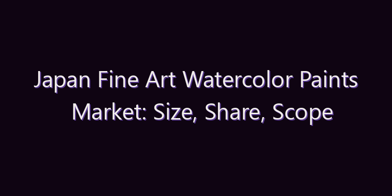 Japan Fine Art Watercolor Paints Market: Size, Share, Scope & Forecast 2026–2034