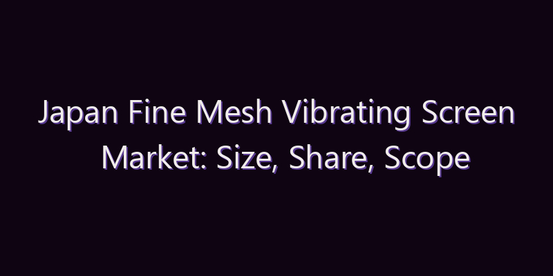 Japan Fine Mesh Vibrating Screen Market: Size, Share, Scope & Forecast 2026–2034