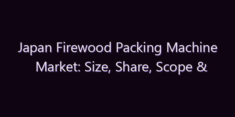 Japan Firewood Packing Machine Market: Size, Share, Scope & Forecast 2026–2034