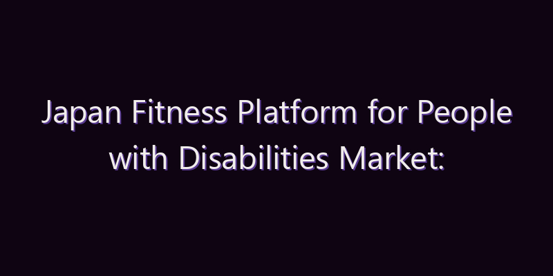 Japan Fitness Platform for People with Disabilities Market: Size, Share, Scope & Forecast 2026–2034