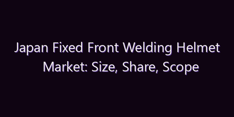 Japan Fixed Front Welding Helmet Market: Size, Share, Scope & Forecast 2026–2034