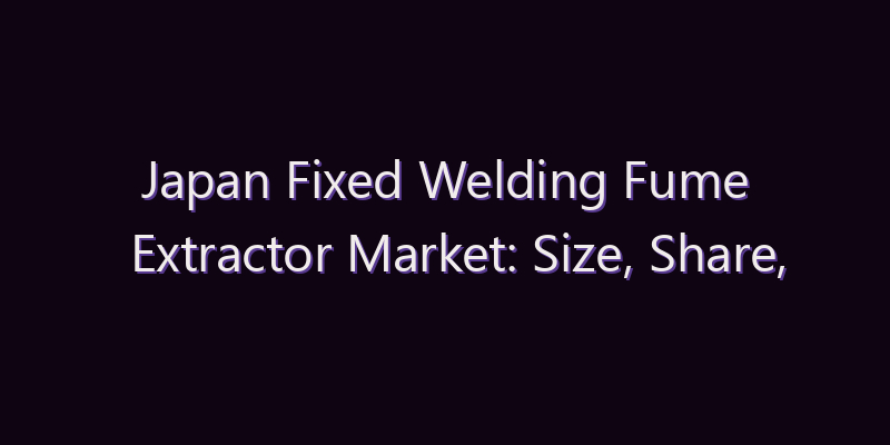 Japan Fixed Welding Fume Extractor Market: Size, Share, Scope & Forecast 2026–2034