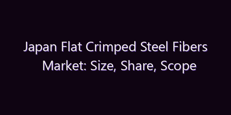 Japan Flat Crimped Steel Fibers Market: Size, Share, Scope & Forecast 2026–2034