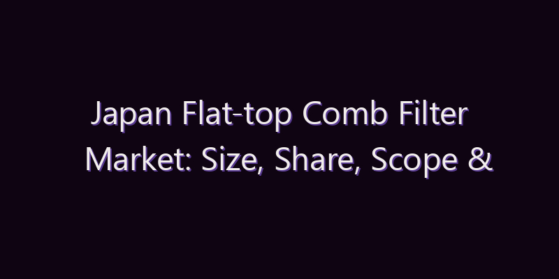 Japan Flat-top Comb Filter Market: Size, Share, Scope & Forecast 2026–2034