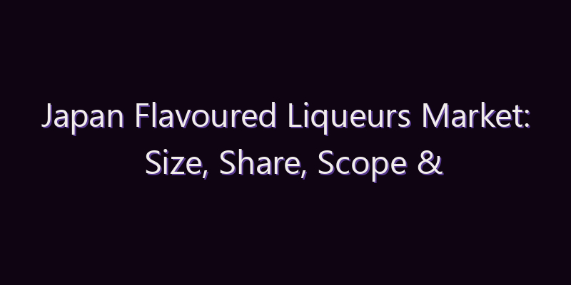 Japan Flavoured Liqueurs Market: Size, Share, Scope & Forecast 2026–2034