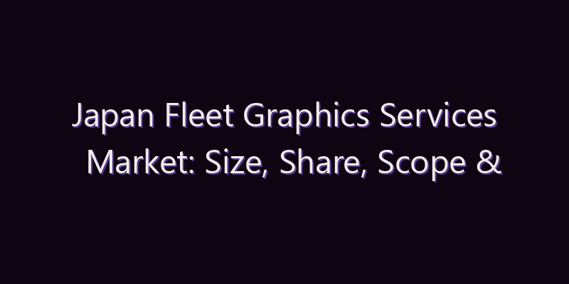 Japan Fleet Graphics Services Market: Size, Share, Scope & Forecast 2026–2034