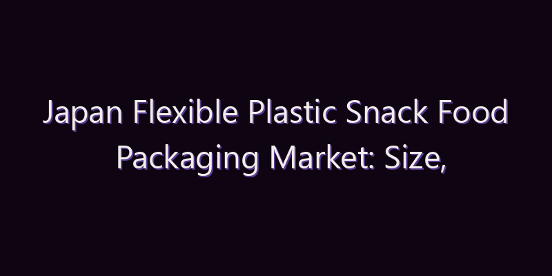 Japan Flexible Plastic Snack Food Packaging Market: Size, Share, Scope & Forecast 2026–2034