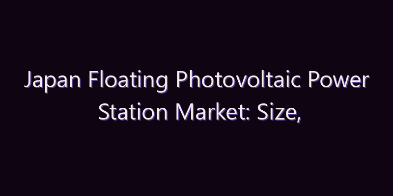 Japan Floating Photovoltaic Power Station Market: Size, Share, Scope & Forecast 2026–2034
