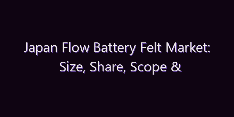 Japan Flow Battery Felt Market: Size, Share, Scope & Forecast 2026–2034