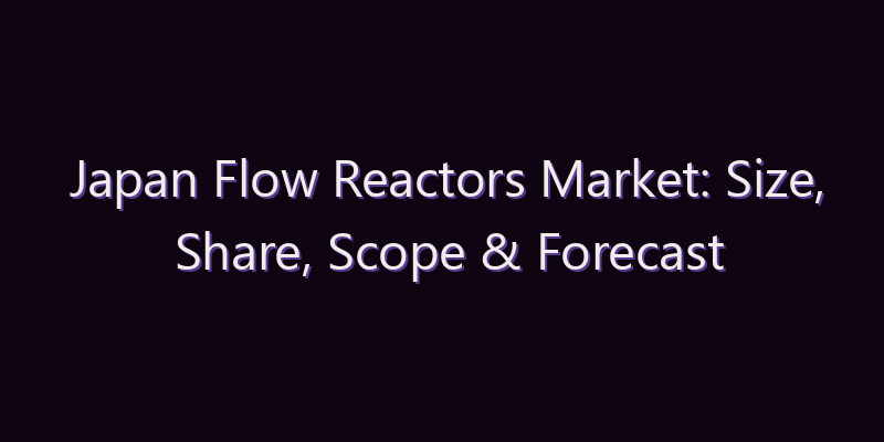 Japan Flow Reactors Market: Size, Share, Scope & Forecast 2026–2034