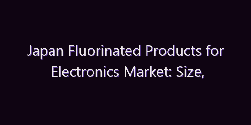 Japan Fluorinated Products for Electronics Market: Size, Share, Scope & Forecast 2026–2034