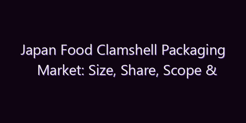 Japan Food Clamshell Packaging Market: Size, Share, Scope & Forecast 2026–2034
