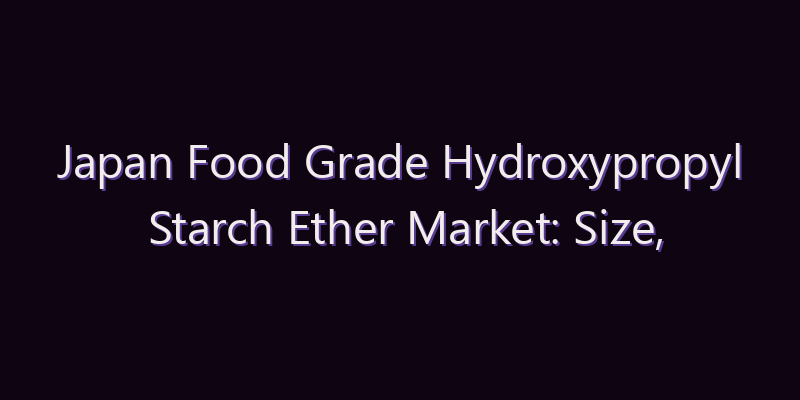 Japan Food Grade Hydroxypropyl Starch Ether Market: Size, Share, Scope & Forecast 2026–2034