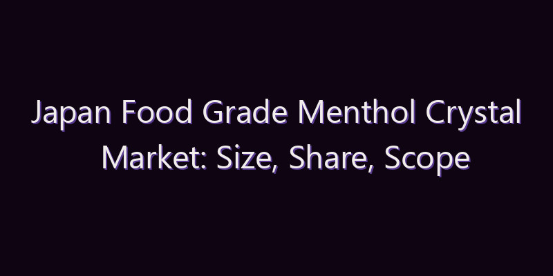 Japan Food Grade Menthol Crystal Market: Size, Share, Scope & Forecast 2026–2034