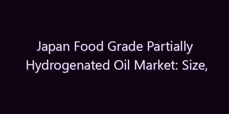 Japan Food Grade Partially Hydrogenated Oil Market: Size, Share, Scope & Forecast 2026–2034