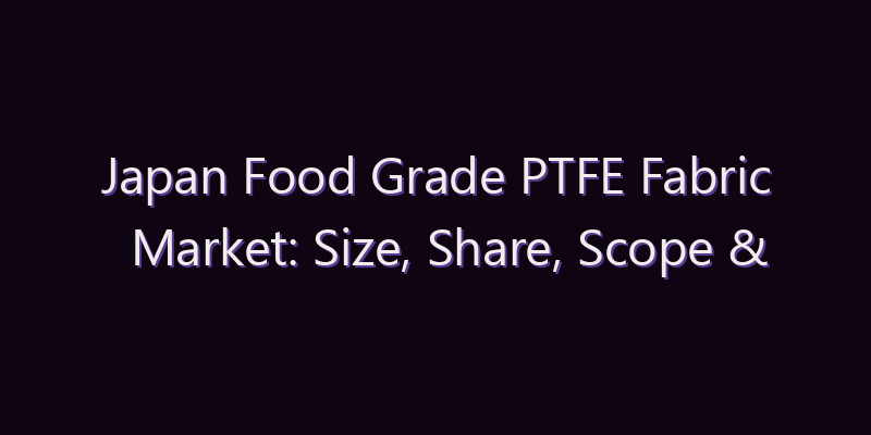 Japan Food Grade PTFE Fabric Market: Size, Share, Scope & Forecast 2026–2034