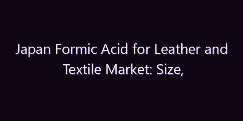 Japan Formic Acid for Leather and Textile Market: Size, Share, Scope & Forecast 2026–2034