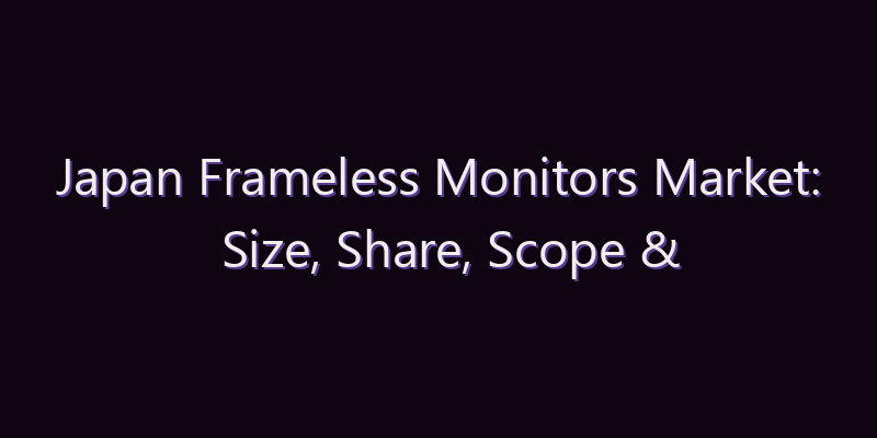 Japan Frameless Monitors Market: Size, Share, Scope & Forecast 2026–2034