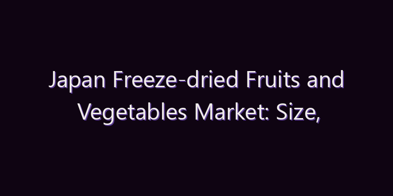 Japan Freeze-dried Fruits and Vegetables Market: Size, Share, Scope & Forecast 2026–2034