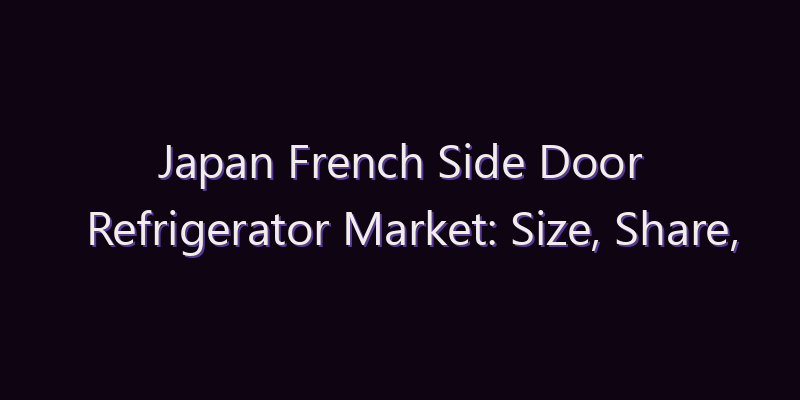 Japan French Side Door Refrigerator Market: Size, Share, Scope & Forecast 2026–2034