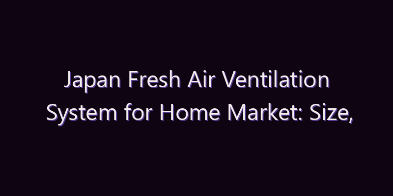 Japan Fresh Air Ventilation System for Home Market: Size, Share, Scope & Forecast 2026–2034