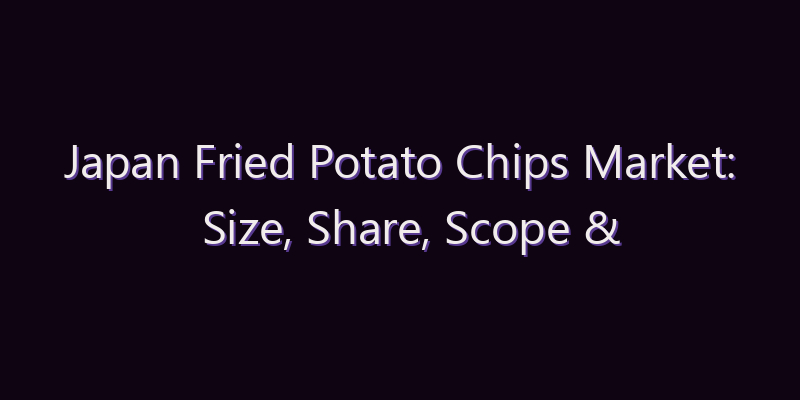 Japan Fried Potato Chips Market: Size, Share, Scope & Forecast 2026–2034