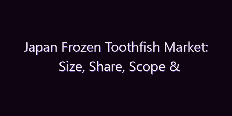 Japan Frozen Toothfish Market: Size, Share, Scope & Forecast 2026–2034