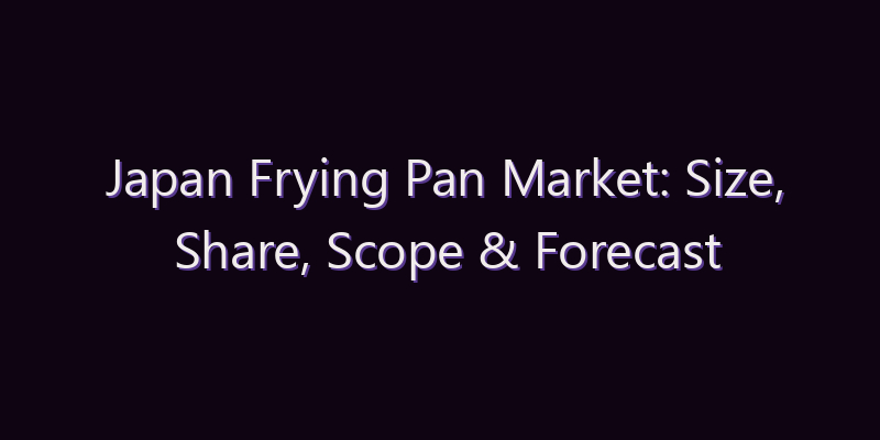 Japan Frying Pan Market: Size, Share, Scope & Forecast 2026–2034